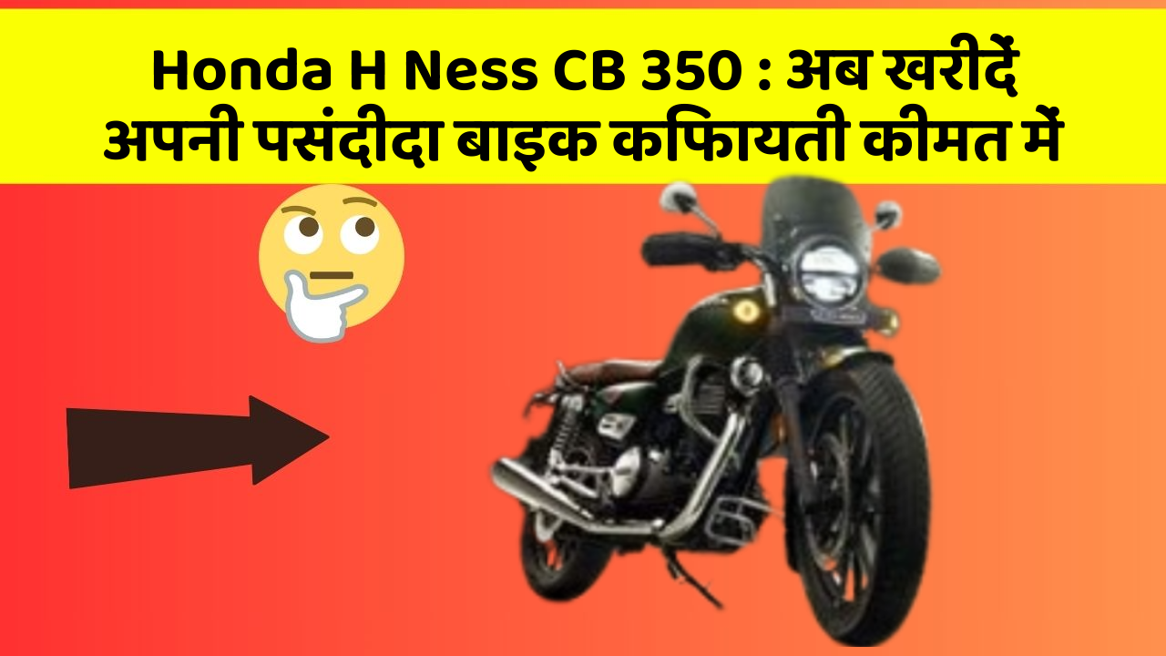 Honda H Ness CB 350: अब खरीदें अपनी पसंदीदा बाइक किफायती कीमत में