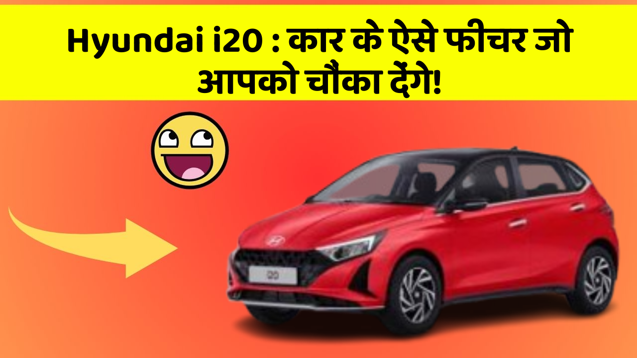 Hyundai i20: कार के ऐसे फीचर जो आपको चौंका देंगे!