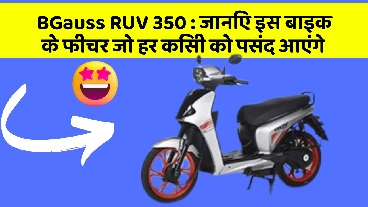 BGauss RUV 350 : जानिए इस बाइक के फीचर जो हर किसी को पसंद आएंगे