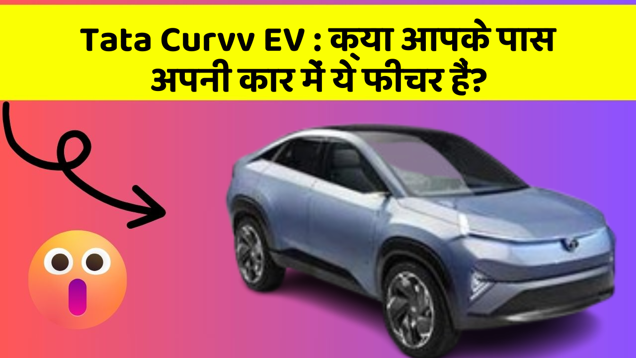 Tata Curvv EV: क्या आपके पास अपनी कार में ये फीचर हैं?