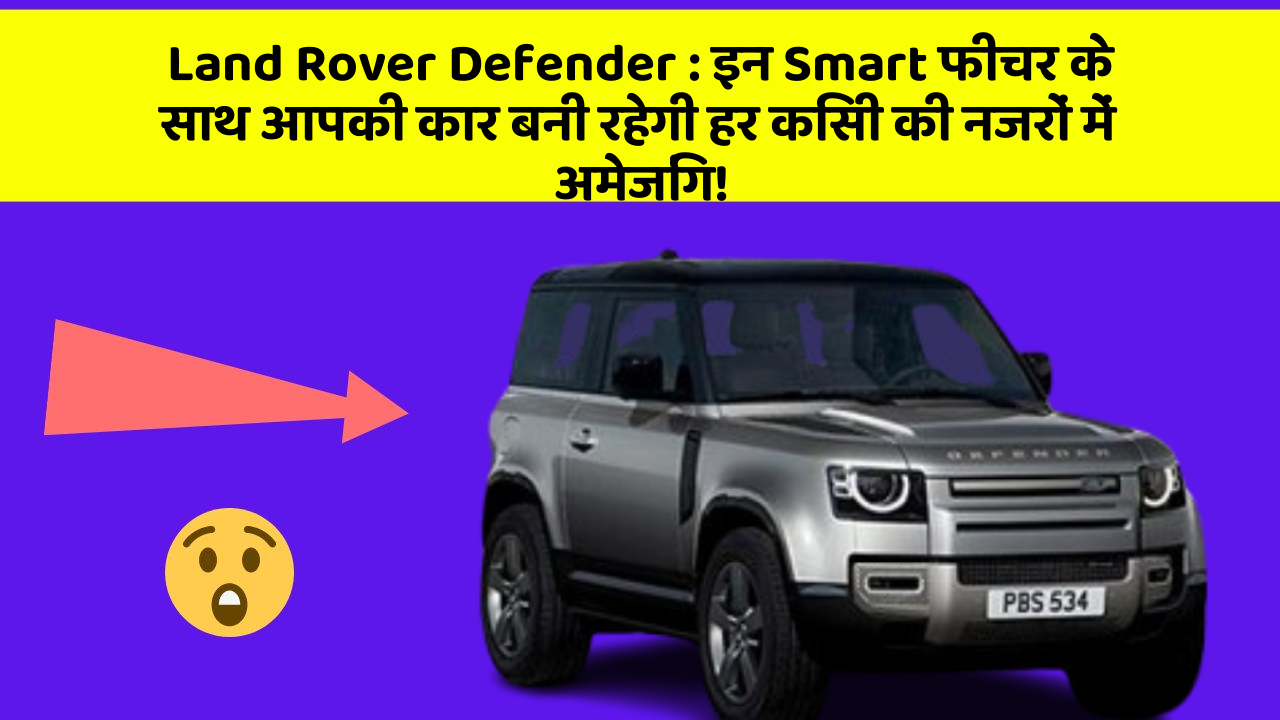 Land Rover Defender : इन Smart फीचर के साथ आपकी कार बनी रहेगी हर किसी की नजरों में अमेजिंग!