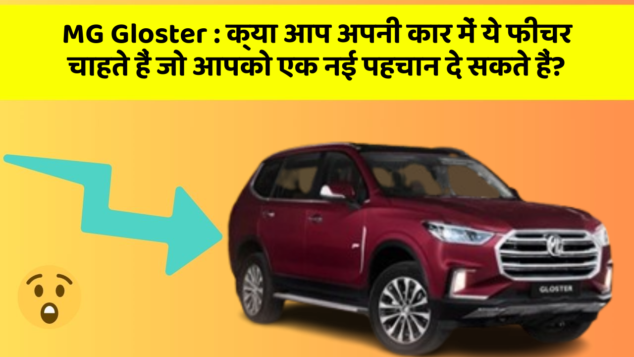 MG Gloster: क्या आप अपनी कार में ये फीचर चाहते हैं जो आपको एक नई पहचान दे सकते हैं?