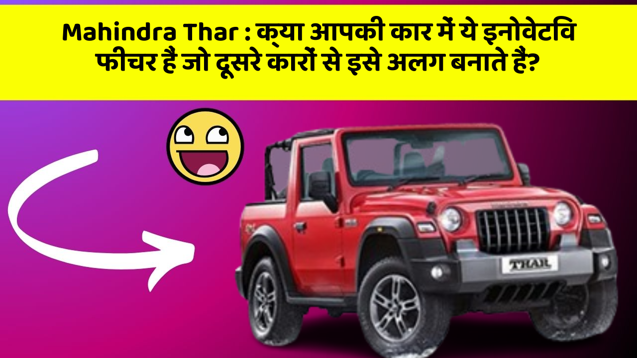 Mahindra Thar: क्या आपकी कार में ये इनोवेटिव फीचर हैं जो दूसरे कारों से इसे अलग बनाते हैं?