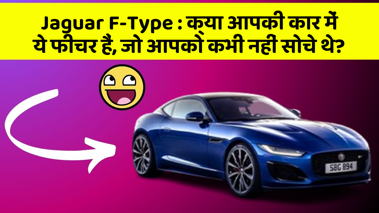 Jaguar F-Type: क्या आपकी कार में ये फीचर हैं, जो आपको कभी नहीं सोचे थे?