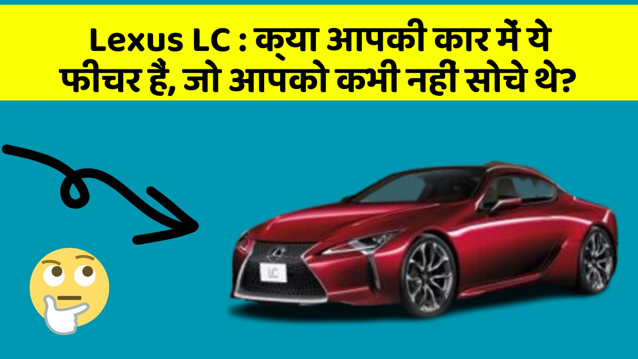 Lexus LC: क्या आपकी कार में ये फीचर हैं, जो आपको कभी नहीं सोचे थे?