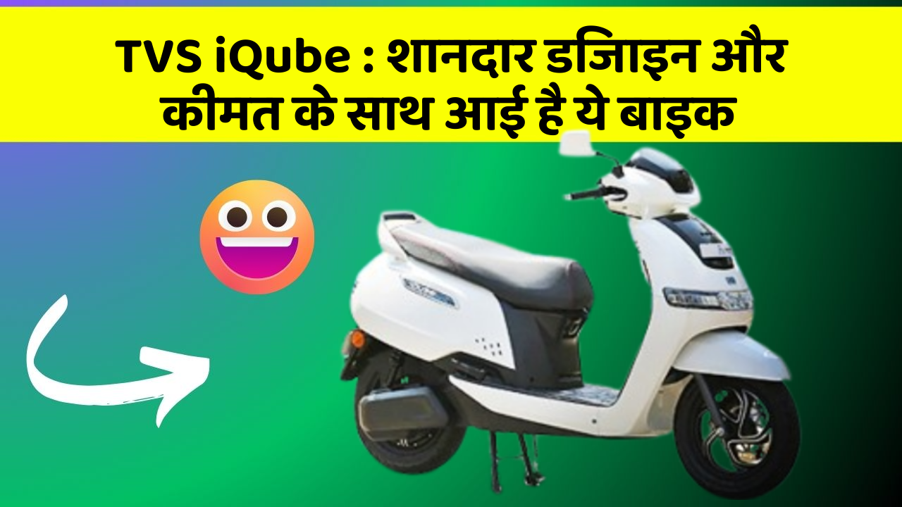 TVS iQube: शानदार डिजाइन और कीमत के साथ आई है ये बाइक