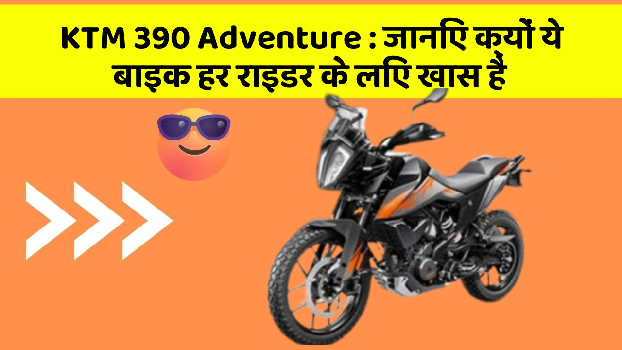 KTM 390 Adventure: जानिए क्यों ये बाइक हर राइडर के लिए खास है