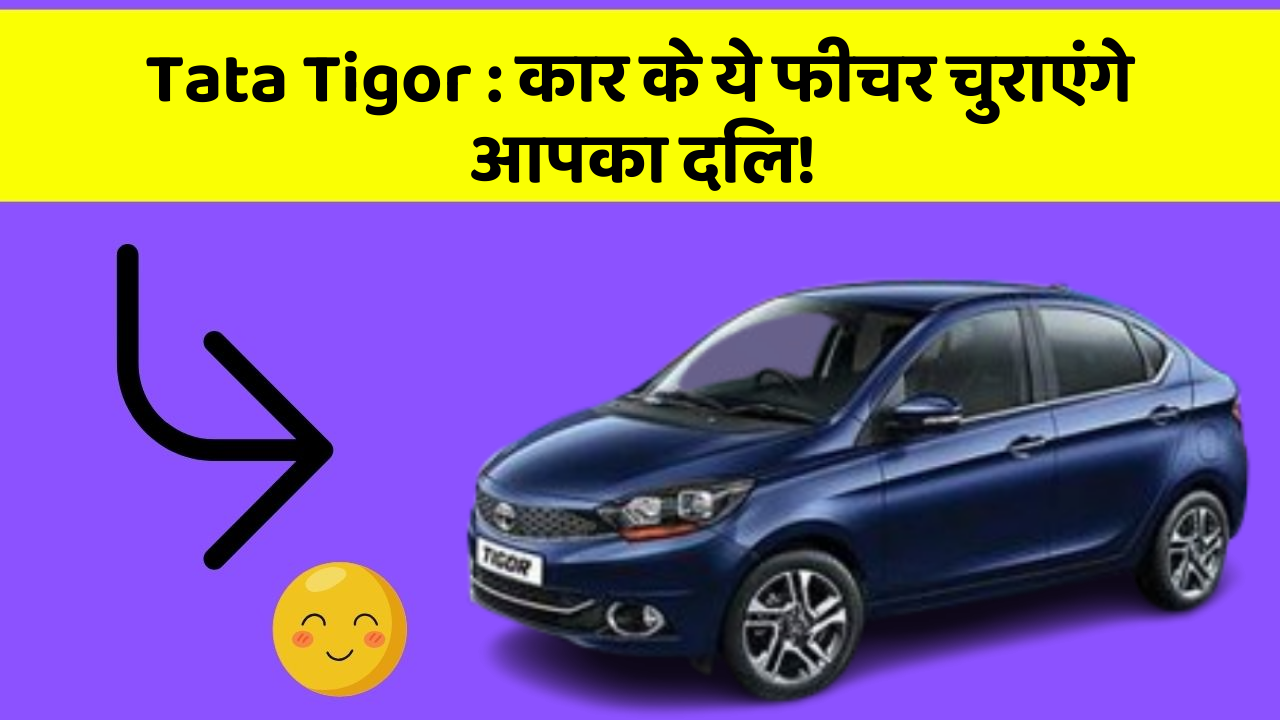 Tata Tigor: कार के ये फीचर चुराएंगे आपका दिल!