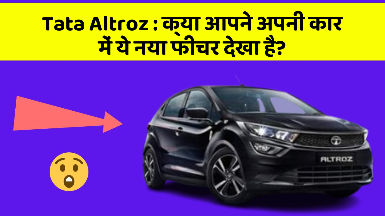 Tata Altroz:क्या आपने अपनी कार में ये नया फीचर देखा है?