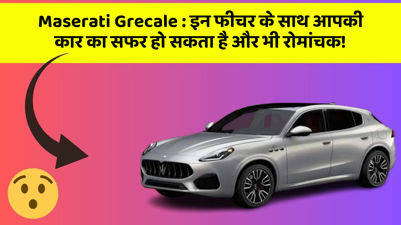 Maserati Grecale: इन फीचर के साथ आपकी कार का सफर हो सकता है और भी रोमांचक!