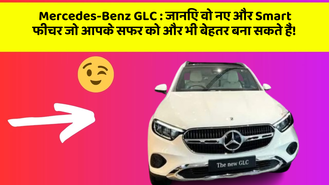 Mercedes-Benz GLC: जानिए वो नए और Smart फीचर जो आपके सफर को और भी बेहतर बना सकते हैं!