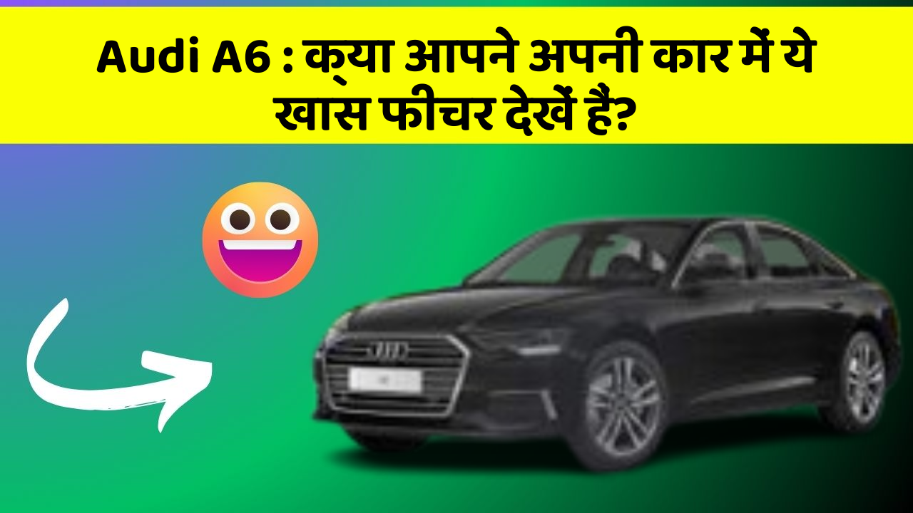Audi A6 : क्या आपने अपनी कार में ये खास फीचर देखें हैं?