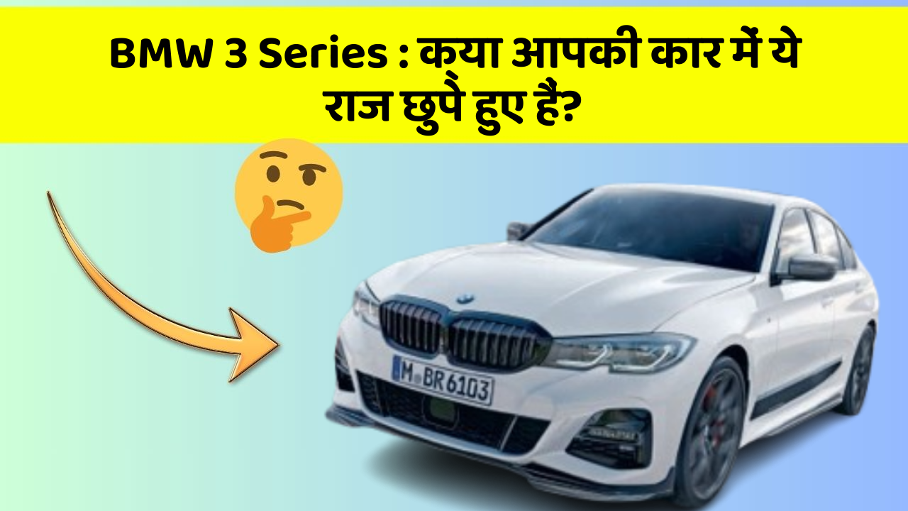 BMW 3 Series: क्या आपकी कार में ये राज छुपे हुए हैं?