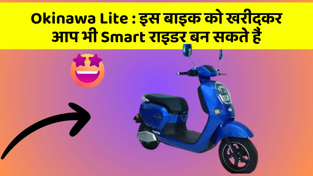 Okinawa Lite : इस बाइक को खरीदकर आप भी Smart राइडर बन सकते हैं