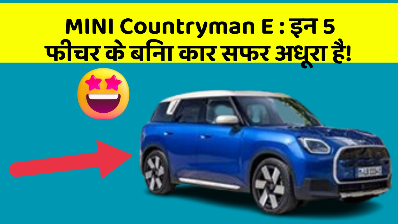 MINI Countryman E:इन 5 फीचर के बिना कार सफर अधूरा है!