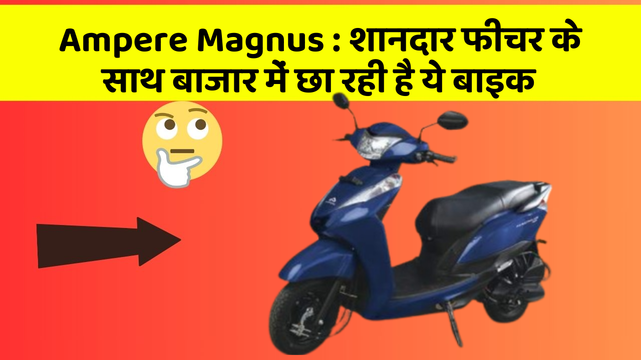 Ampere Magnus: जानिए कार के इन 5 फीचर के बारे में जो आपको सबसे ज्यादा जरूरी हैं!