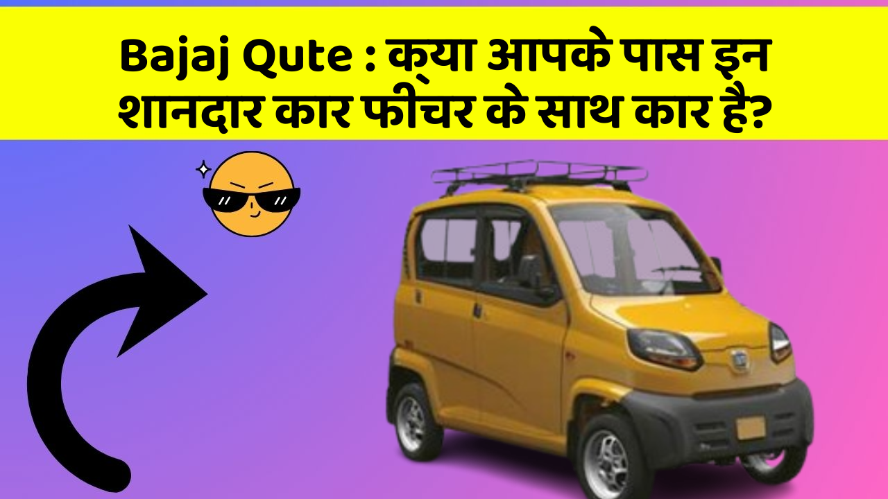 Bajaj Qute : क्या आपके पास इन शानदार कार फीचर के साथ कार है?