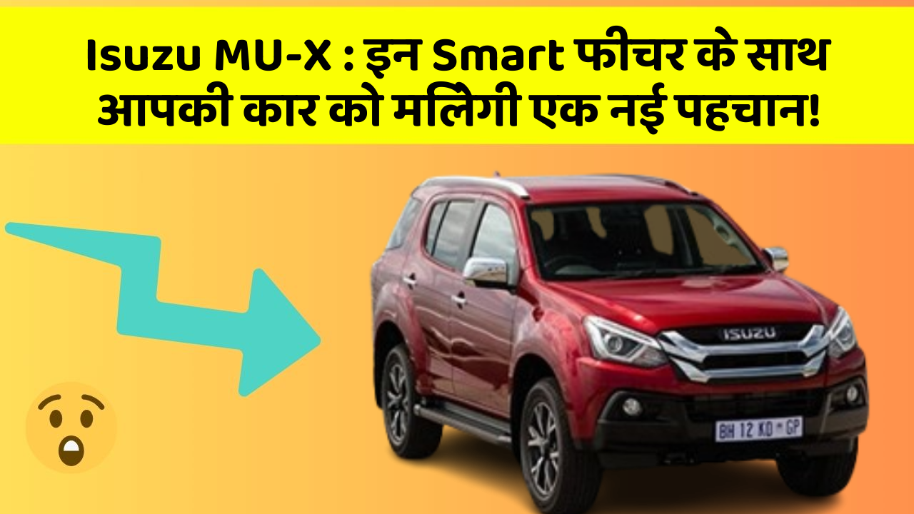Isuzu MU-X: इन Smart फीचर के साथ आपकी कार को मिलेगी एक नई पहचान!