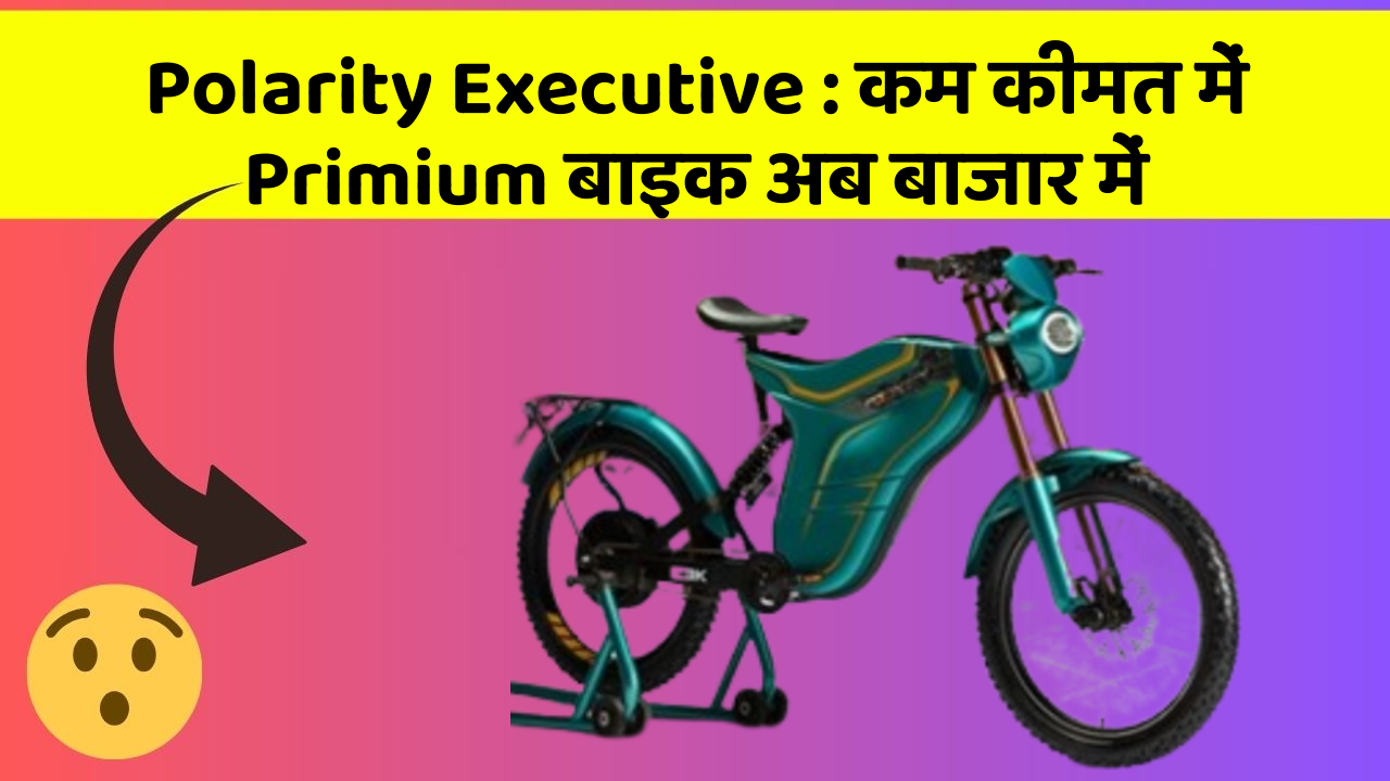 Polarity Executive : कम कीमत में Primium बाइक अब बाजार में