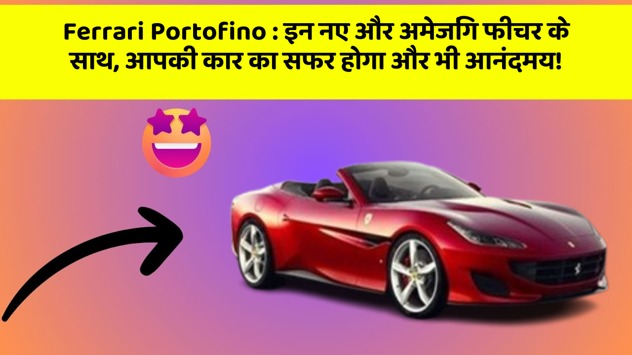 Ferrari Portofino : इन नए और अमेजिंग फीचर के साथ, आपकी कार का सफर होगा और भी आनंदमय!