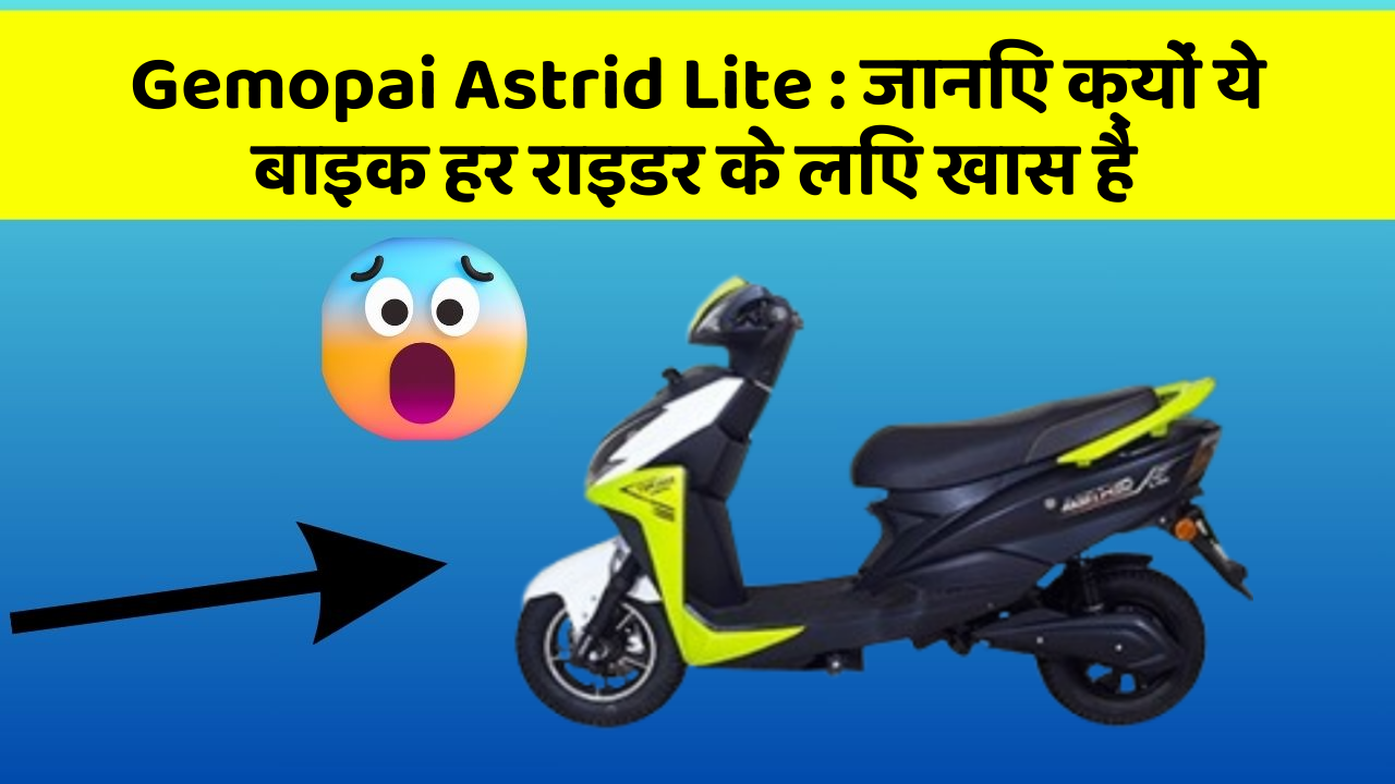 Gemopai Astrid Lite : जानिए क्यों ये बाइक हर राइडर के लिए खास है