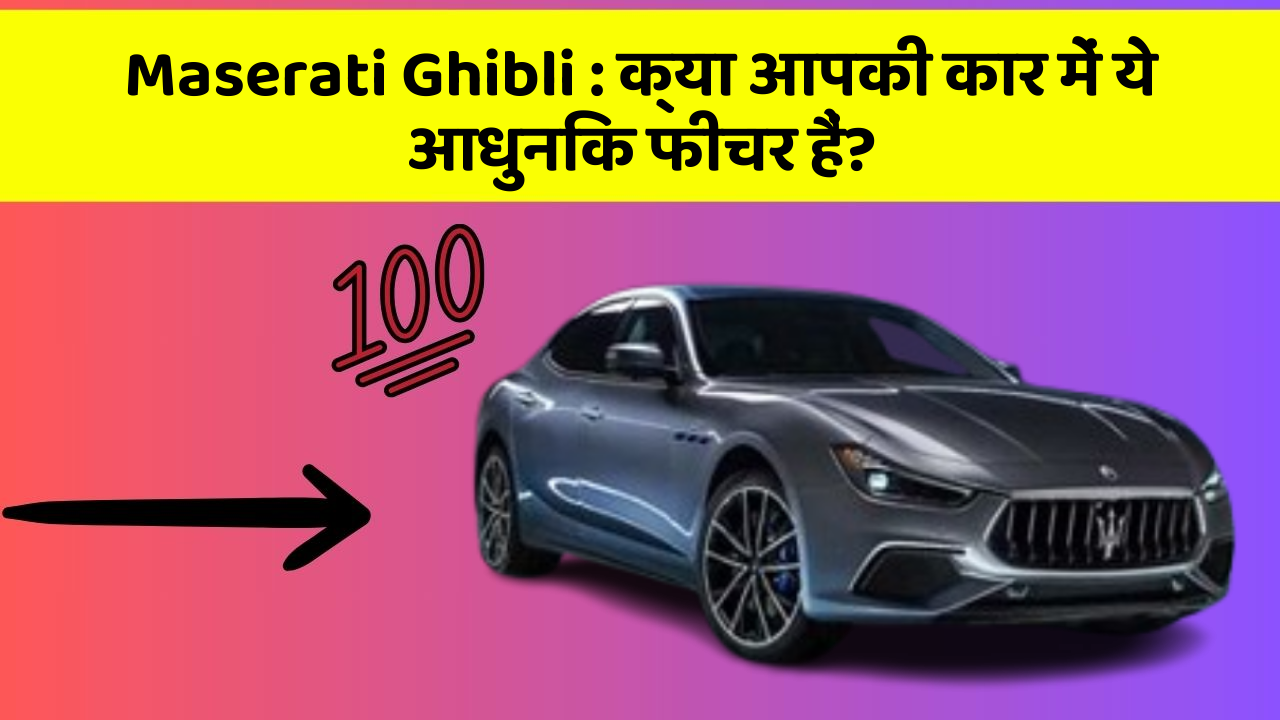 Maserati Ghibli : क्या आपकी कार में ये आधुनिक फीचर हैं?
