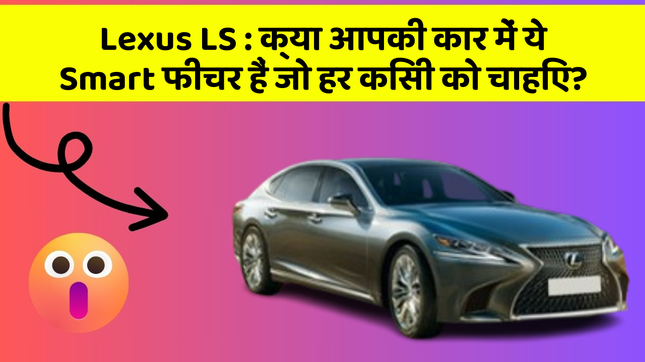Lexus LS: क्या आपकी कार में ये Smart फीचर हैं जो हर किसी को चाहिए?