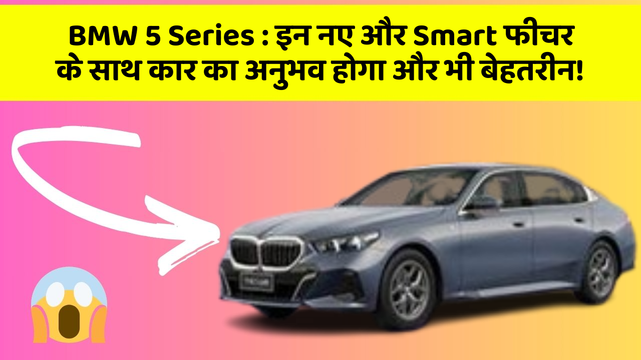 BMW 5 Series: इन नए और Smart फीचर के साथ कार का अनुभव होगा और भी बेहतरीन!
