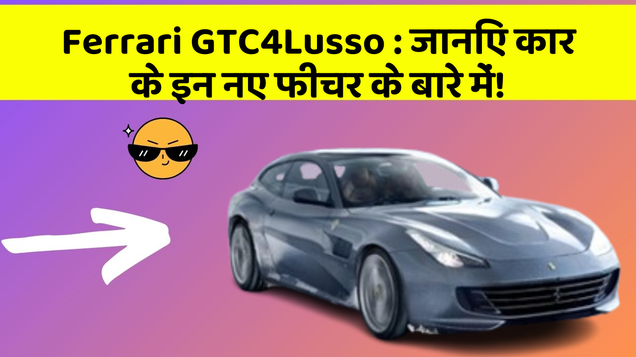 Ferrari GTC4Lusso: जानिए कार के इन नए फीचर के बारे में!