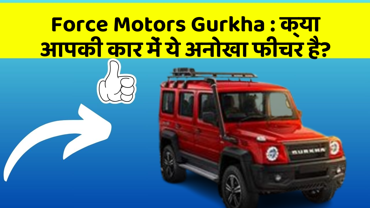 Force Motors Gurkha: क्या आपकी कार में ये अनोखा फीचर है?