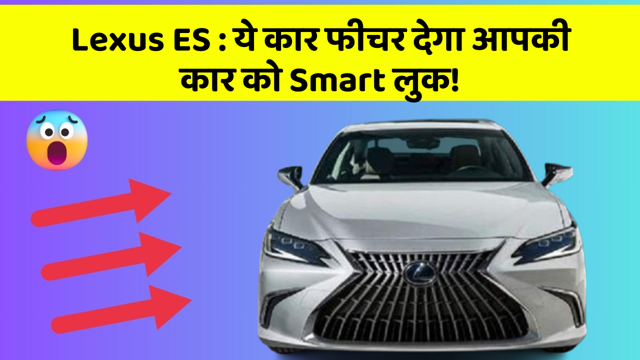 Lexus ES: ये कार फीचर देगा आपकी कार को Smart लुक!