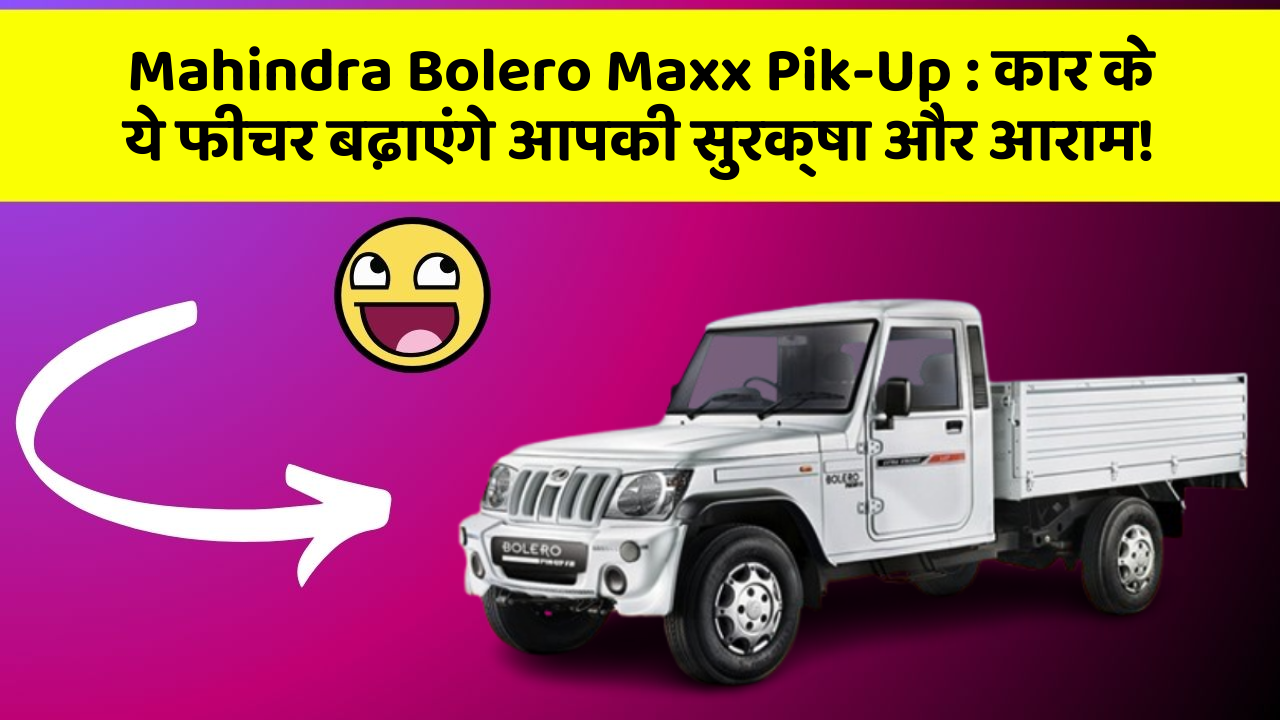 Mahindra Bolero Maxx Pik-Up: कार के ये फीचर बढ़ाएंगे आपकी सुरक्षा और आराम!