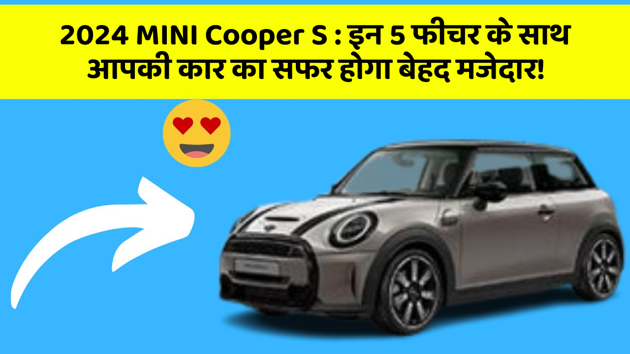 2024 MINI Cooper S: इन 5 फीचर के साथ आपकी कार का सफर होगा बेहद मजेदार!