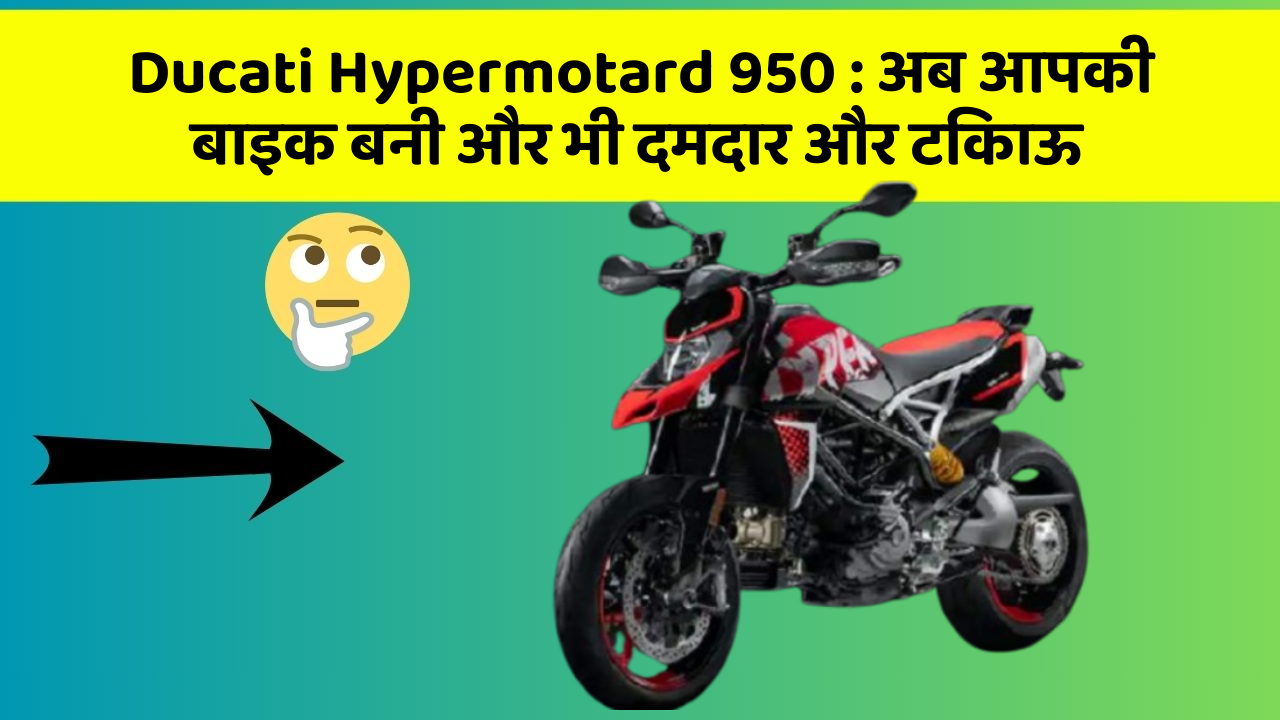 Ducati Hypermotard 950: अब आपकी बाइक बनी और भी दमदार और टिकाऊ
