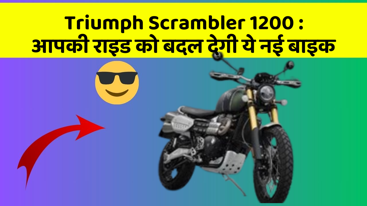 Triumph Scrambler 1200 : आपकी राइड को बदल देगी ये नई बाइक