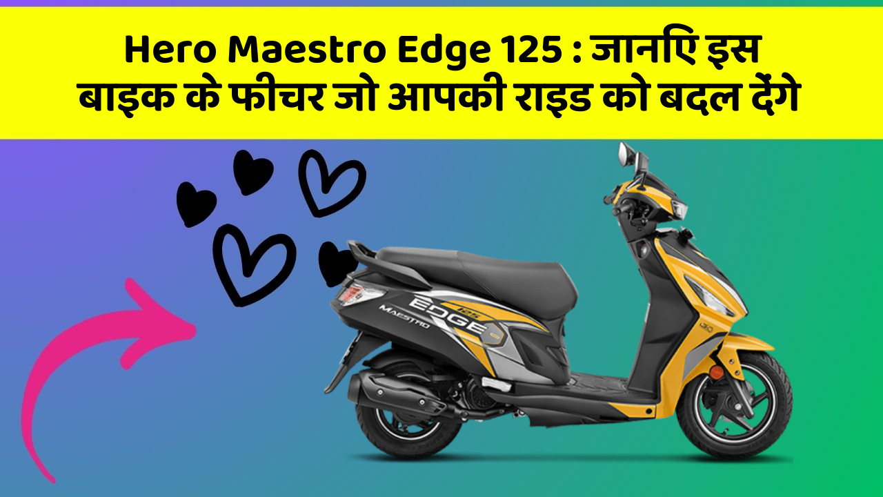 Hero Maestro Edge 125 : जानिए इस बाइक के फीचर जो आपकी राइड को बदल देंगे