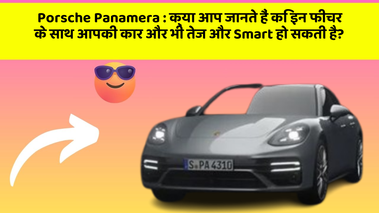 Porsche Panamera: क्या आप जानते हैं कि इन फीचर के साथ आपकी कार और भी तेज और Smart हो सकती है?
