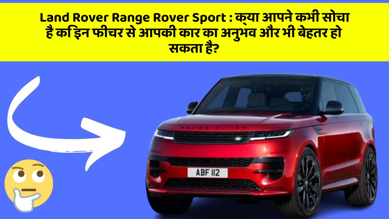 Land Rover Range Rover Sport:क्या आपने कभी सोचा है कि इन फीचर से आपकी कार का अनुभव और भी बेहतर हो सकता है?