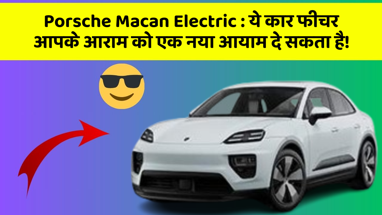 Porsche Macan Electric:ये कार फीचर आपके आराम को एक नया आयाम दे सकता है!