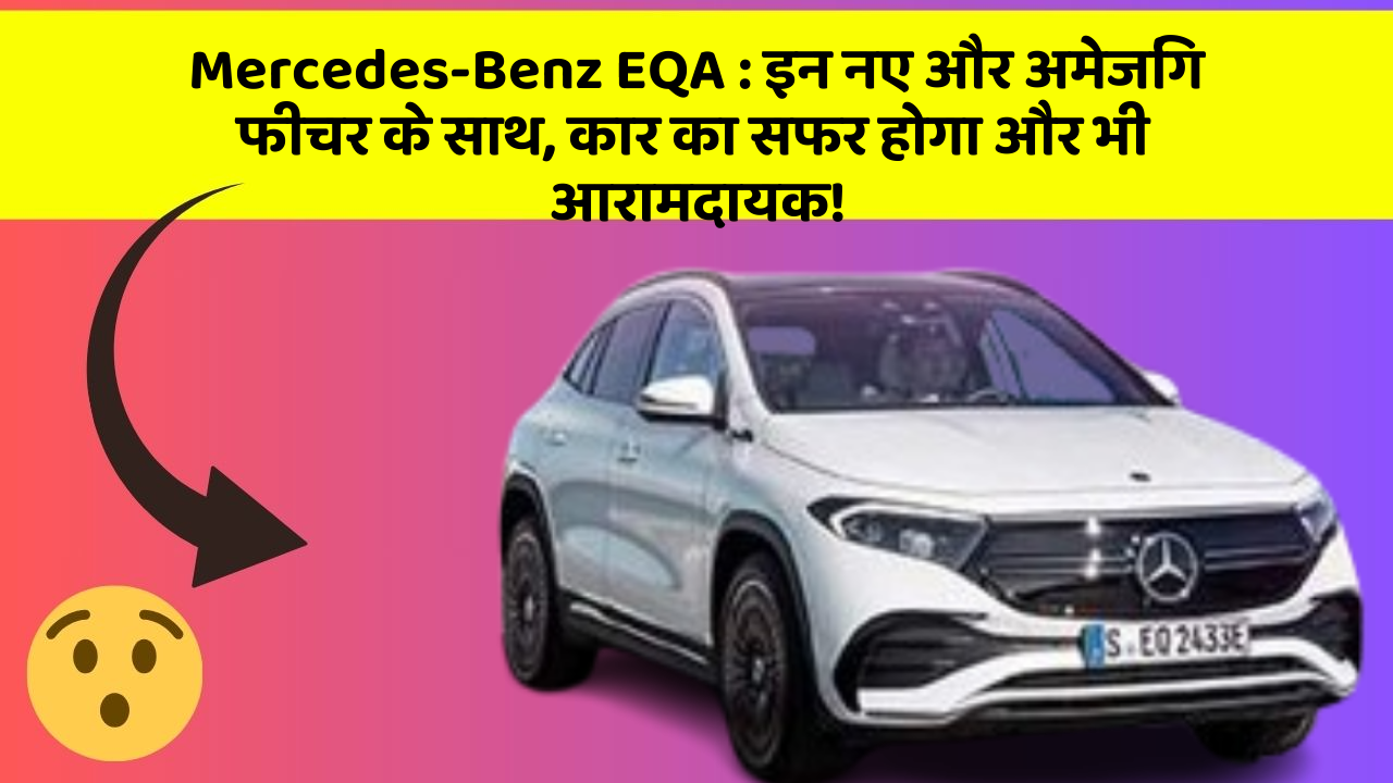 Mercedes-Benz EQA:इन नए और अमेजिंग फीचर के साथ, कार का सफर होगा और भी आरामदायक!