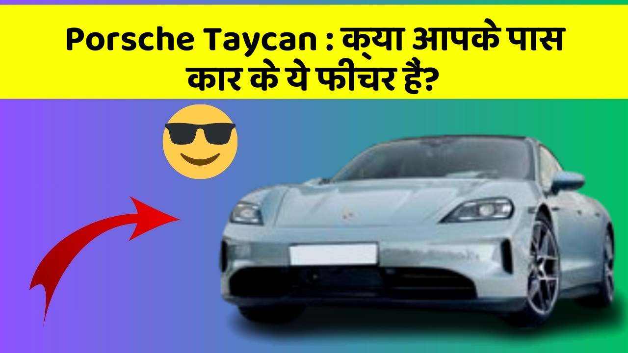 Porsche Taycan : क्या आपके पास कार के ये फीचर हैं?