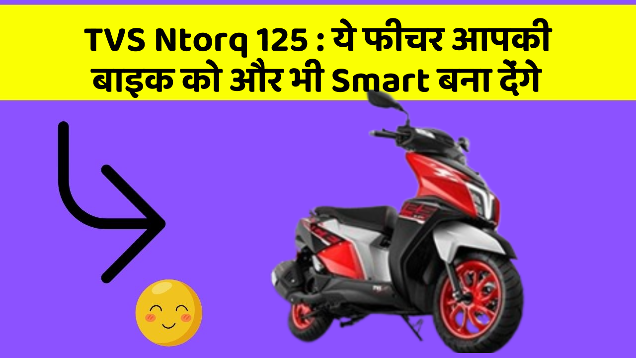 TVS Ntorq 125: ये फीचर आपकी बाइक को और भी Smart बना देंगे