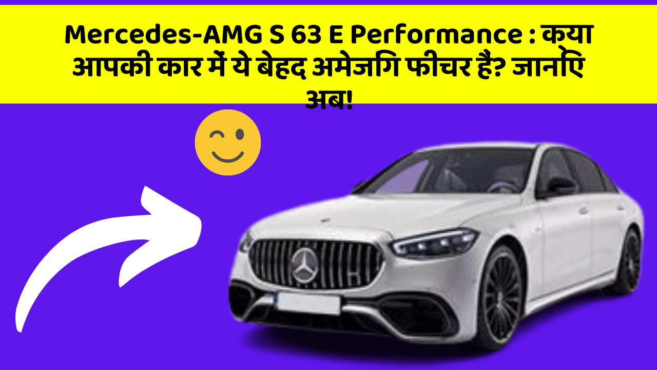 Mercedes-AMG S 63 E Performance: क्या आपकी कार में ये बेहद अमेजिंग फीचर हैं? जानिए अब!
