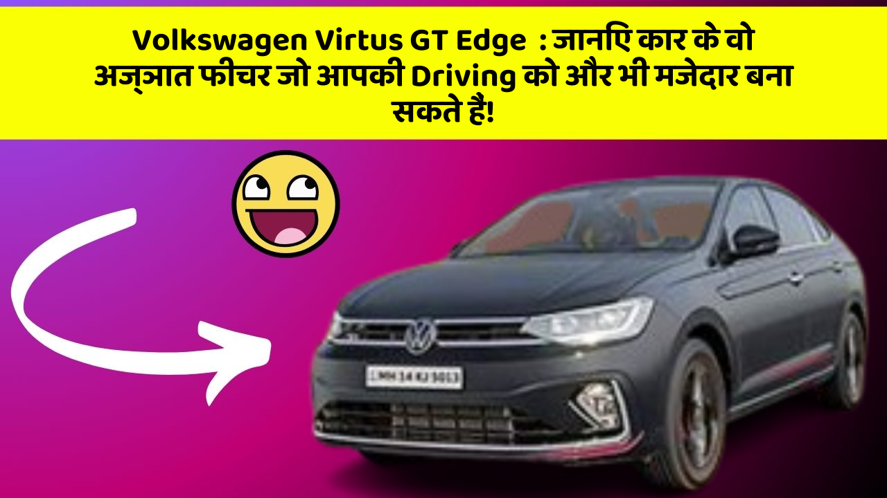 Volkswagen Virtus GT Edge: जानिए कार के वो अज्ञात फीचर जो आपकी Driving को और भी मजेदार बना सकते हैं!