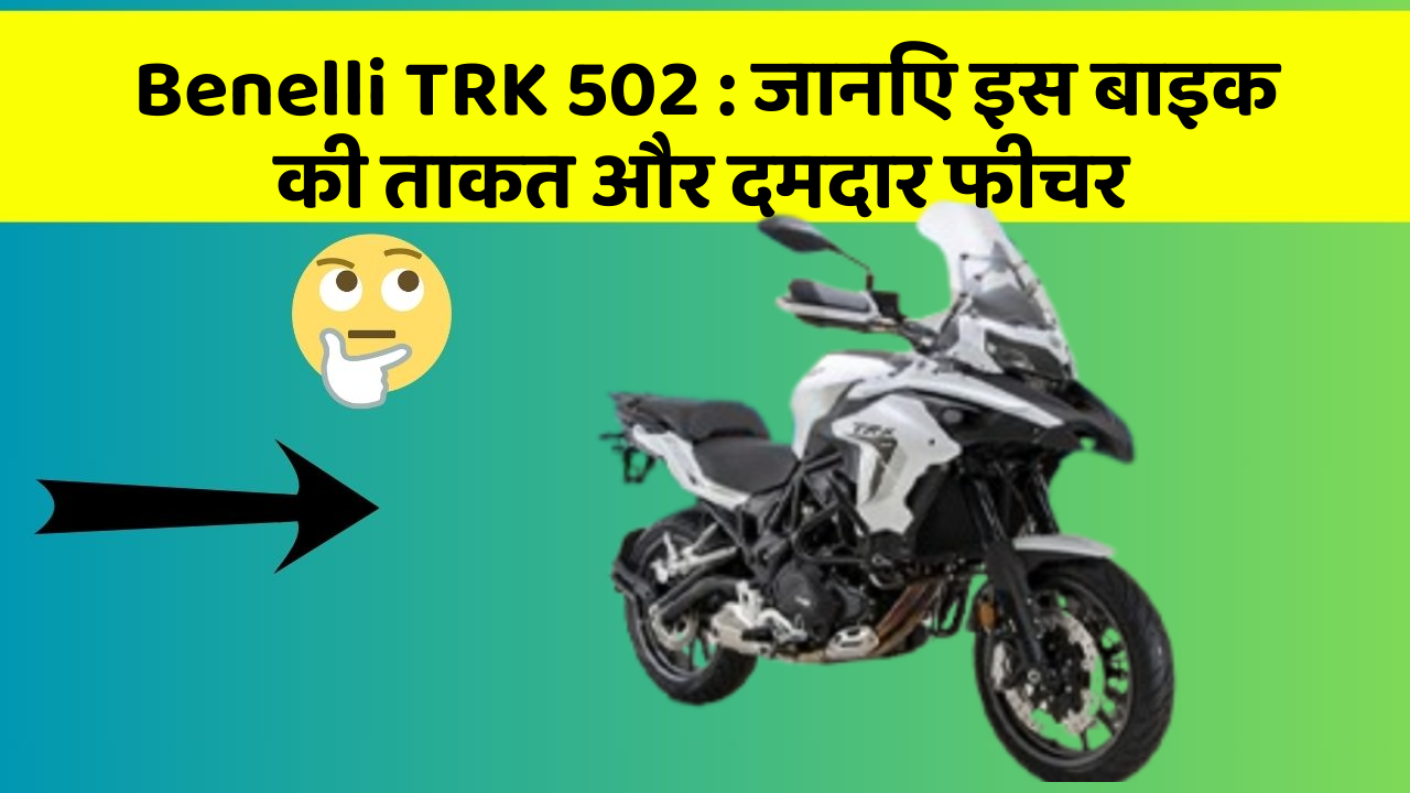 Benelli TRK 502: कार के ये फीचर आपको देंगे एक नई ऊँचाई!