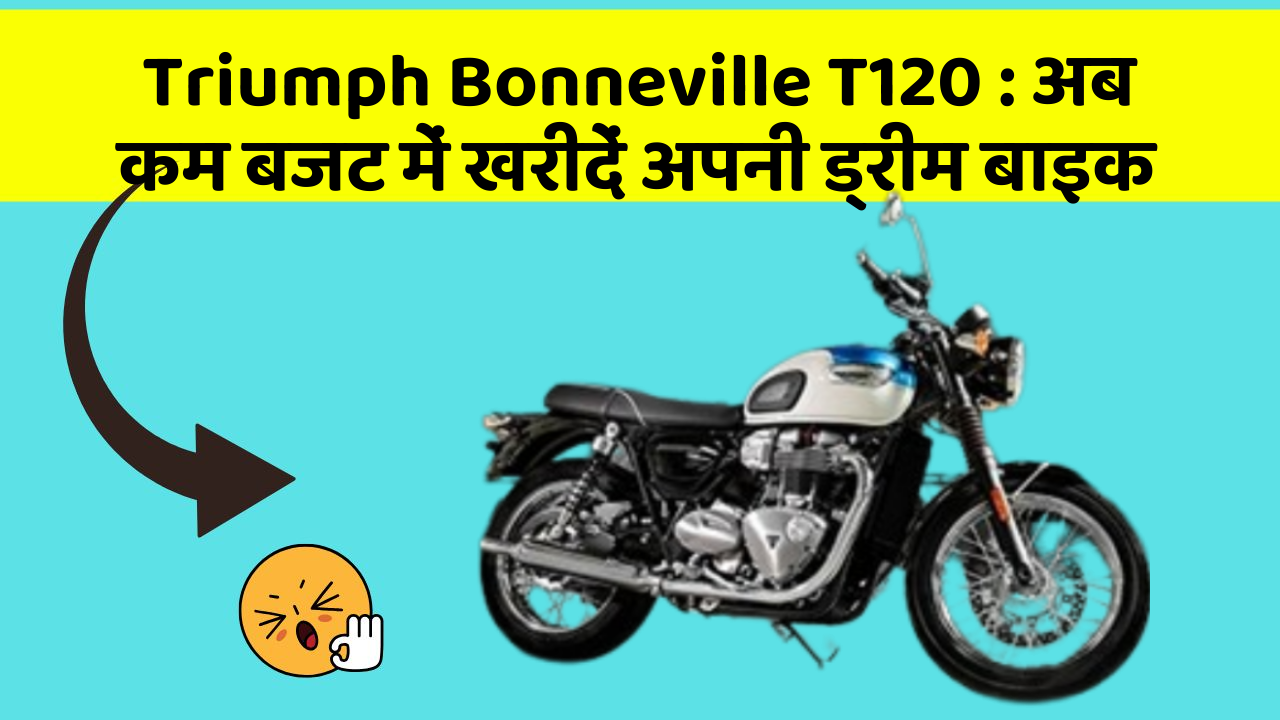 Triumph Bonneville T120 : अब कम बजट में खरीदें अपनी ड्रीम बाइक