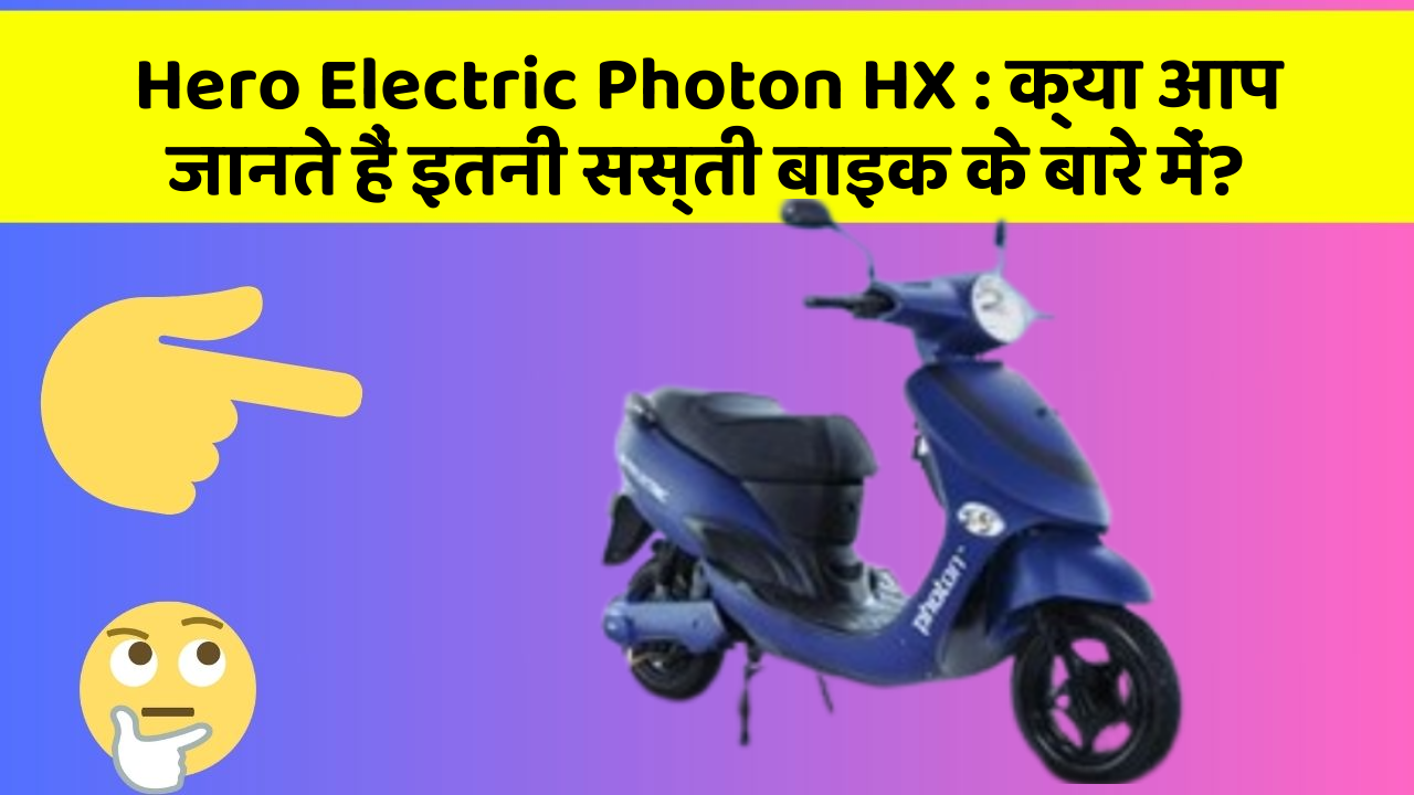 Hero Electric Photon HX: क्या आप जानते हैं इतनी सस्ती बाइक के बारे में?