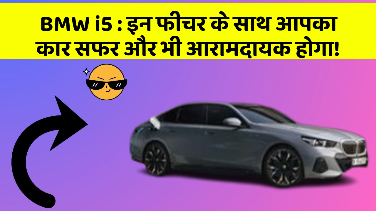 BMW i5:इन फीचर के साथ आपका कार सफर और भी आरामदायक होगा!