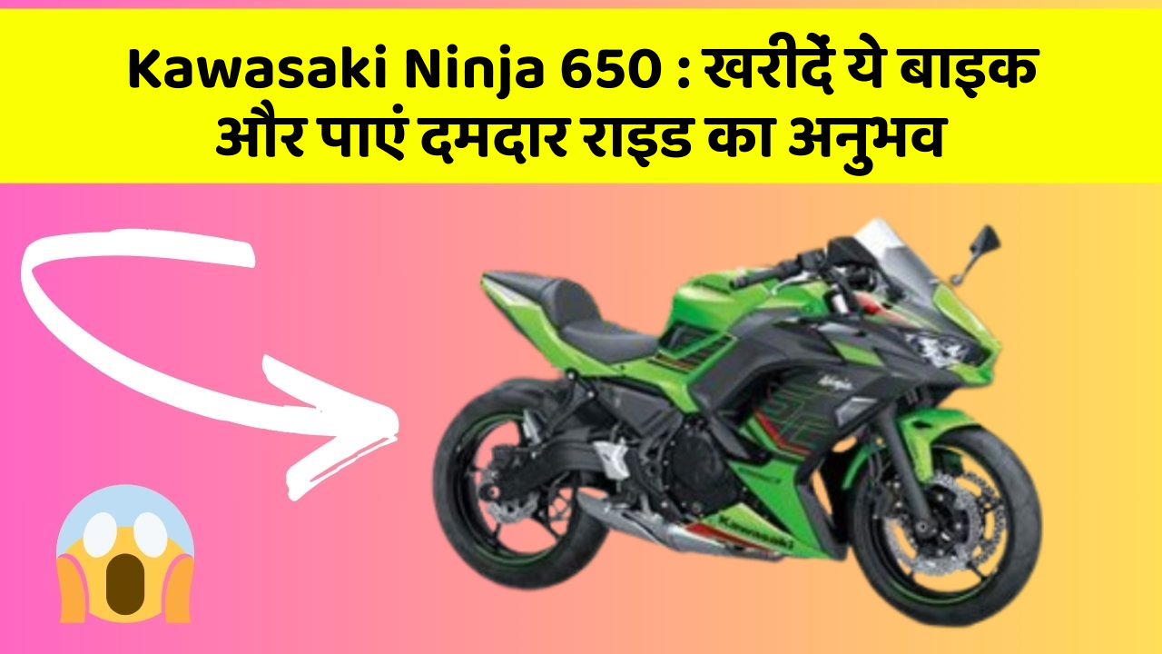 Kawasaki Ninja 650 : खरीदें ये बाइक और पाएं दमदार राइड का अनुभव