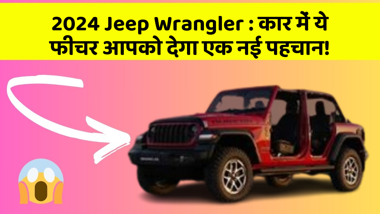 2024 Jeep Wrangler: कार में ये फीचर आपको देगा एक नई पहचान!